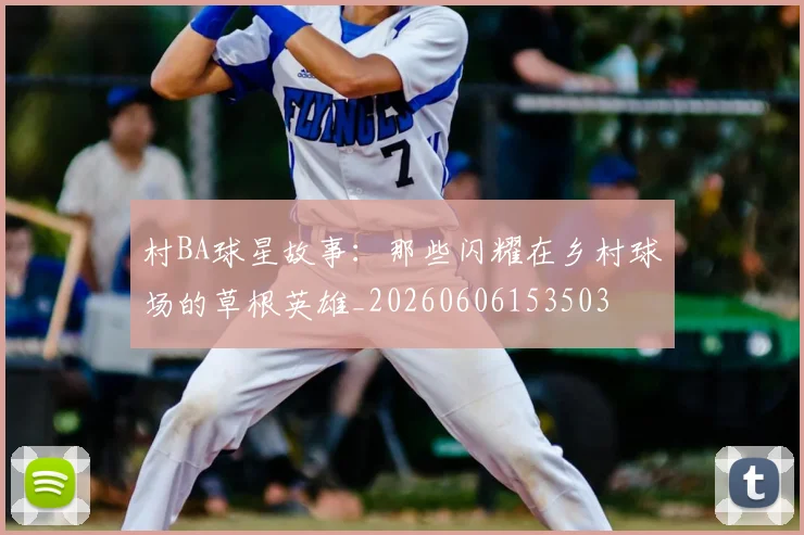 村BA球星故事:那些闪耀在乡村球场的草根英雄_20260606153503
