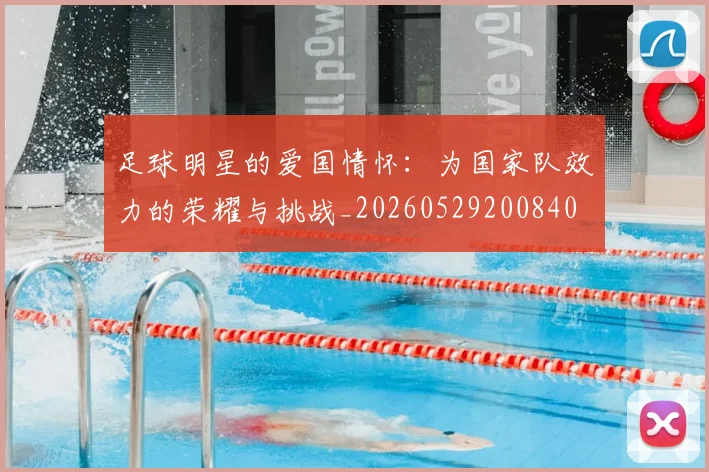 足球明星的爱国情怀:为国家队效力的荣耀与挑战_20260529200840