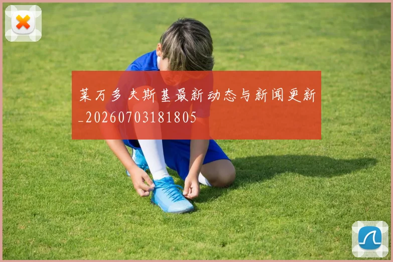 莱万多夫斯基最新动态与新闻更新_20260703181805