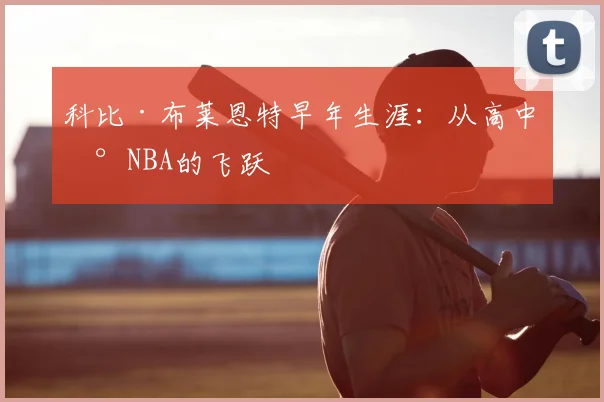 科比·布莱恩特早年生涯:从高中到NBA的飞跃