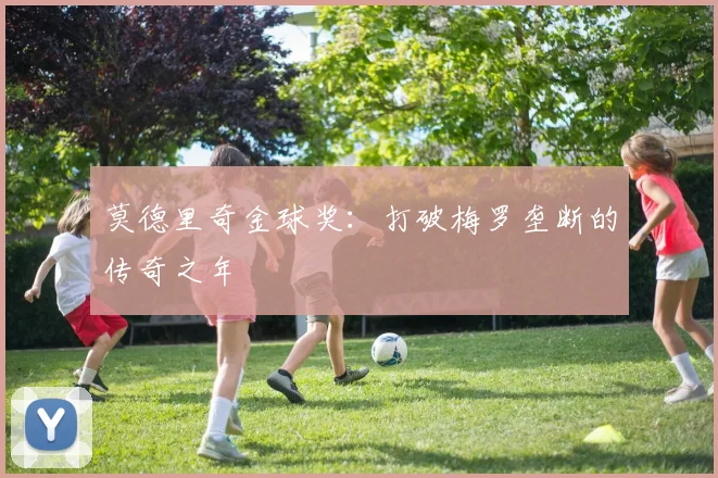 莫德里奇金球奖：打破梅罗垄断的传奇之年