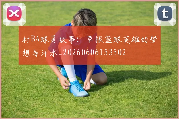 村BA球员故事:草根篮球英雄的梦想与汗水_20260606153502